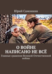 бесплатно читать книгу О войне написано не всё. Главные сражения Великой Отечественной войны автора Юрий Самонкин