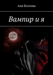 бесплатно читать книгу Вампир и я автора Аня Козлова
