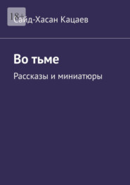 бесплатно читать книгу Во тьме. Рассказы и миниатюры автора Сайд-Хасан Кацаев