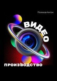 бесплатно читать книгу Видеопроизводство автора Антон Полихов