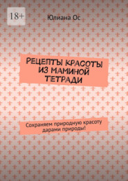 бесплатно читать книгу Рецепты красоты из маминой тетради. Сохраняем природную красоту дарами природы! автора Юлиана Ос