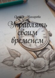 бесплатно читать книгу Управлять своим временем. Время = Жизнь автора Оксана Макарова