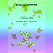 бесплатно читать книгу Рядом те, кому ты нужен. Сказки и рассказы автора Валентина Панина