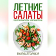 бесплатно читать книгу Летние салаты. Рецепты вкусной здоровой пищи автора Василиса Лукьянская