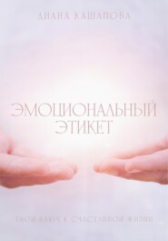 бесплатно читать книгу Эмоциональный этикет- твой ключ к счастливой жизни автора Диана Кашапова