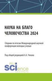 бесплатно читать книгу Сборник по итогам Международной научной конференции молодых ученых Наука на благо человечества 2024 . (Аспирантура, Магистратура). Сборник научных трудов. автора Анна Чекан