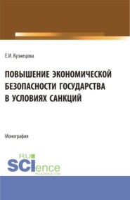 бесплатно читать книгу Повышение экономической безопасности государства в условиях санкций. (Аспирантура, Магистратура, Специалитет). Монография. автора Елена Кузнецова