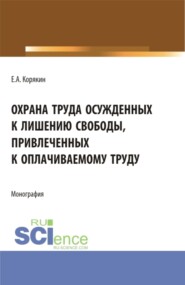 бесплатно читать книгу Охрана труда осужденных к лишению свободы, привлеченных к оплачиваемому труду. (Бакалавриат, Магистратура). Монография. автора Евгений Корякин