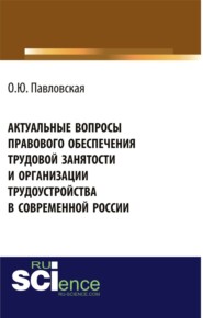 бесплатно читать книгу Актуальные вопросы правового обеспечения трудовой занятости и организации трудоустройства в современной России. (Аспирантура, Бакалавриат, Магистратура, Специалитет). Монография. автора Ольга Павловская