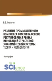 бесплатно читать книгу Развитие промышленного комплекса России на основе регулирования рынка инноваций отраслевой экономической системы: Теория и методология. (Аспирантура, Магистратура). Монография. автора Владимир Филатов