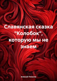 бесплатно читать книгу Славянская сказка «Колобок», которую мы не знаем автора Алексей Тихонов