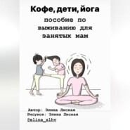 бесплатно читать книгу Кофе, дети, йога: пособие по выживанию для занятых мам автора Элина Лиская