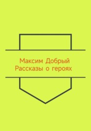 бесплатно читать книгу Рассказы о героях автора Максим Добрый