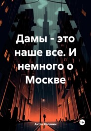 бесплатно читать книгу Дамы – это наше все. И немного о Москве автора Антон Калинин