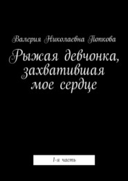 бесплатно читать книгу Рыжая девчонка, захватившая мое сердце. 1-я часть автора Валерия Попкова