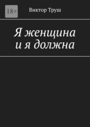 бесплатно читать книгу Я женщина и я должна автора Виктор Труш