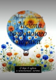 бесплатно читать книгу Мечта воздушного шарика. О вере в чудеса и исполнениях мечты автора Руслана Лебедушко