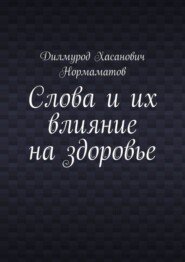 бесплатно читать книгу Слова и их влияние на здоровье автора Дилмурод Нормаматов