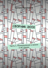 бесплатно читать книгу Сборник эссе. Часть 1. Размышления о жизни и её гранях автора Ерлан Рахманов