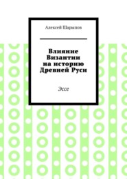 бесплатно читать книгу Влияние Византии на историю Древней Руси. Эссе автора Алексей Шарыпов