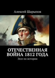 бесплатно читать книгу Отечественная война 1812 года. Эссе по истории автора Алексей Шарыпов