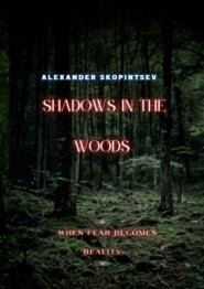 бесплатно читать книгу Shadows in the Woods. When fear becomes reality автора Alexander Skopintsev