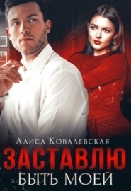 бесплатно читать книгу Заставлю быть моей автора Алиса Ковалевская