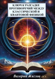 бесплатно читать книгу Ключ к разгадке противоречий между классической и квантовой физикой автора Валерий Жиглов