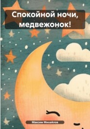 бесплатно читать книгу Спокойной ночи, медвежонок! автора Максим Михайлов