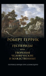 бесплатно читать книгу Геспериды или Творения человеческие и божественные автора Роберт Геррик