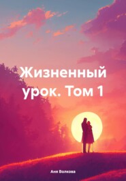 бесплатно читать книгу Жизненный урок. Том 1 автора Аня Волкова