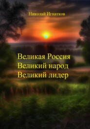 бесплатно читать книгу Великая России, Великий народ, Великий лидер автора Николай Игнатков