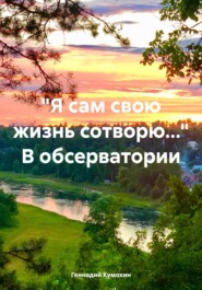 бесплатно читать книгу «Я сам свою жизнь сотворю…» В обсерватории автора Геннадий Кумохин