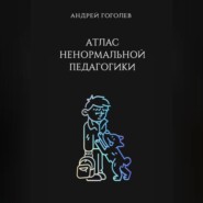 бесплатно читать книгу Атлас ненормальной педагогики. Опыт преподавания в частной школе и опыт обучения в самой обыкновенной. Том 1 автора Андрей Гоголев