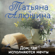 бесплатно читать книгу Дом, где исполняются мечты автора Татьяна Алюшина