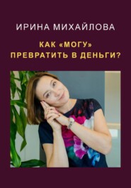 бесплатно читать книгу Как «могу» превратить в деньги автора Ирина Михайлова