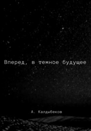 бесплатно читать книгу Вперед, в темное будущее автора Аблай Калдыбеков