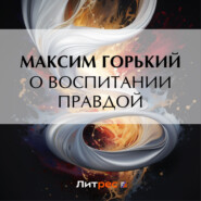 бесплатно читать книгу О воспитании правдой автора Максим Горький