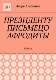 бесплатно читать книгу Президенту письмецо Афродиты. Проза автора Игорь Агафонов