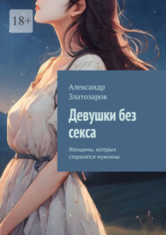 бесплатно читать книгу Девушки без секса. Женщины, которых сторонятся мужчины автора Александр Златозаров