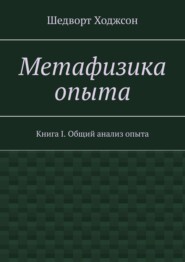 бесплатно читать книгу Метафизика опыта. Книга I. Общий анализ опыта автора Шедворт Ходжсон