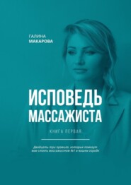 бесплатно читать книгу Исповедь массажиста. Книга первая. Двадцать три правила, которые помогут вам стать массажистом №1 в вашем городе автора Галина Макарова