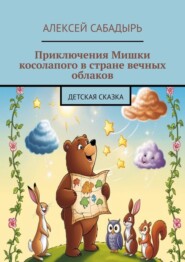 бесплатно читать книгу Приключения Мишки косолапого в стране вечных облаков. Детская сказка автора Алексей Сабадырь