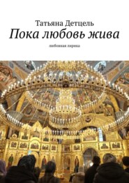 бесплатно читать книгу Пока любовь жива. Любовная лирика автора Татьяна Детцель