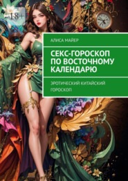 бесплатно читать книгу Секс-гороскоп по Восточному календарю. Эротический китайский гороскоп автора Алиса Майер