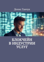 бесплатно читать книгу Блокчейн в индустрии услуг автора Денис Гавчук