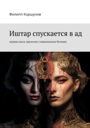 бесплатно читать книгу Иштар спускается в ад. Первая пьеса трилогии о вавилонских богинях автора Филипп Коршунов