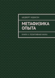 бесплатно читать книгу Метафизика опыта. Книга II. Позитивная наука автора Шедворт Ходжсон