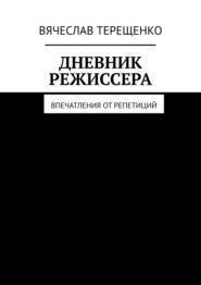 бесплатно читать книгу Дневник режиссера. Впечатления от репетиций автора Вячеслав Терещенко