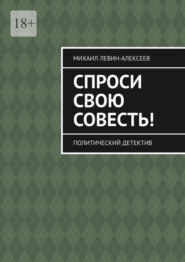 бесплатно читать книгу Спроси свою совесть. Политический детектив автора Михаил Левин-Алексеев